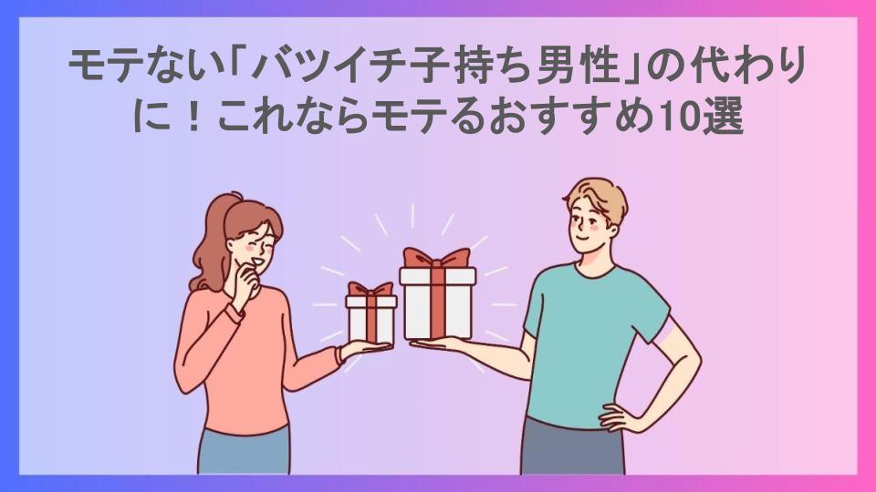 モテない「バツイチ子持ち男性」の代わりに！これならモテるおすすめ10選